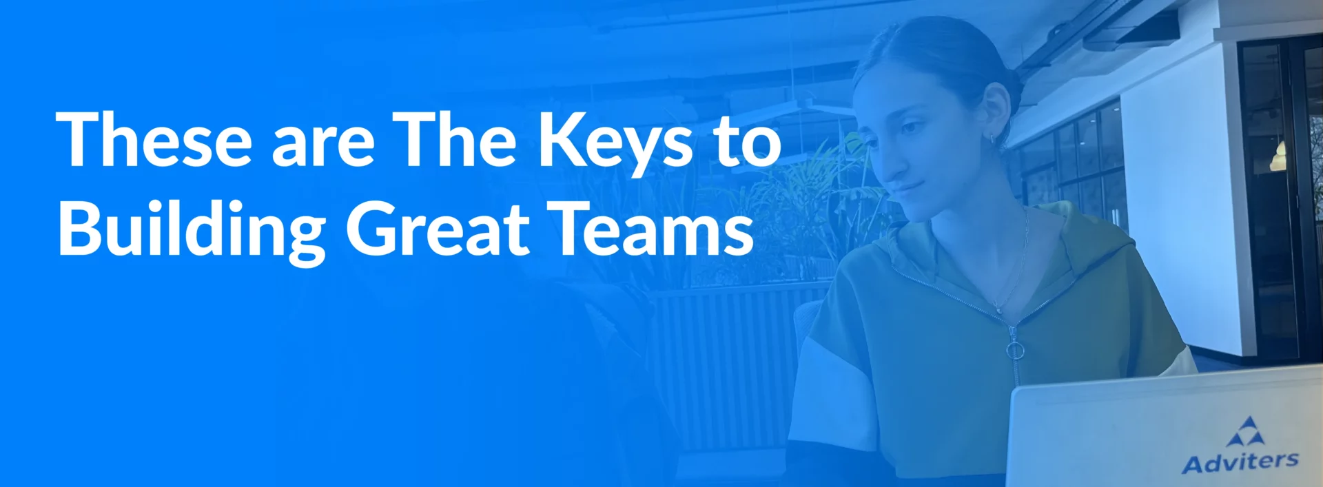 These are The Keys to Building Great Teams
